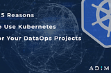 5 Reasons to Use Kubernetes for Your DataOps Projects