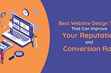 Best Website Design Tips That Can Improve Your Reputation and Conversion Rate