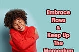 How to Embrace Flaws & Keep Up the Momentum