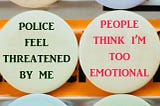 Two pin buttons. One says, “Police feel threatened by me”. The other says, “People think I’m too emotional”.