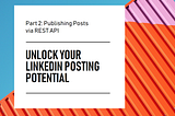 Unlocking LinkedIn’s Posting Potential: Part 2 — Creating Post using REST Apis