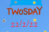 2day is Twosday — 22/2/22 & also 2esday 😲