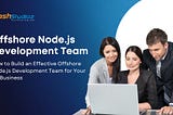 How to Build an Effective Offshore Node.js Development Team for Your US Business