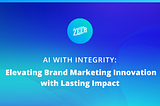 AI with Integrity: Elevating Brand Marketing Innovation with Lasting Impact