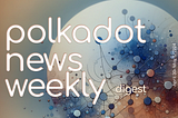 Polkadot Ecosystem Weekly Digest. April 30– May 5/2024