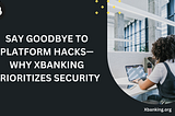 Say Goodbye to Platform Hacks: Why XBANKING Prioritizes Security