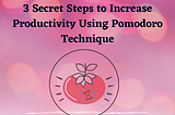 3 Secret Steps to Increase Productivity Using Pomodoro Technique