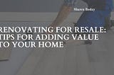 Renovating for Resale: Tips for Adding Value to Your Home