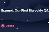 Expand: Our First Biweekly Q&A