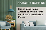 Refresh Your Home With Saraf Furniture’s Eco-Friendly Selections
