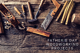 Father’s Day Gift Ideas for Woodworking Dads