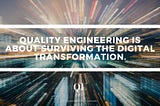 Quality Engineering is about surviving the digital transformation.