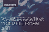 WATERPROOFING: THE UNKNOWN ART