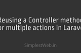 Reusing a Controller method for multiple actions in Laravel