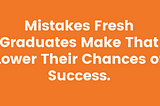 Mistakes Fresh Graduates Make That Lower Their Chances of Success.