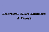 Relational Cloud Databases: A Primer