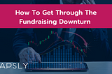 How to get through the fundraising downturn