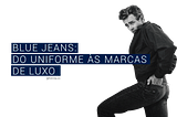 Blue Jeans: do uniforme às marcas de luxo