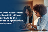 How Does Assessment and Feasibility Phase Contribute to the Success of Application Development?