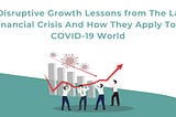 4 Disruptive Growth Lessons from the Last Financial Crisis and how they Apply to a COVID-19 World