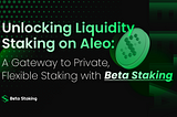 Unlocking Liquidity Staking on Aleo: A Gateway to Private, Flexible Staking with BetaStaking