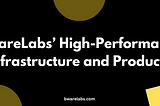 Building a Better Web3 Future with BwareLabs’ High-Performance Infrastructure and Products