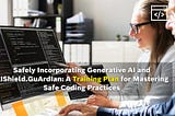 Safely Incorporating Generative AI and AIShield.GuArdIan: