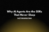 24/7 Prospecting: Why AI Agents Are the SDRs That Never Sleep