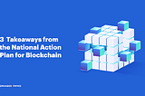 3 Takeaways from the National Action Plan and Government Support for Blockchain Technology