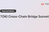 Important Notice: TOKI Cross-Chain Bridge Sunset