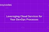Leveraging Cloud Services for Your DevOps Processes