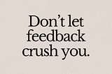 Don’t Let Feedback Crush You.