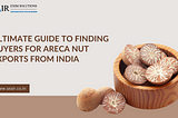 Ultimate Guide to Finding Buyers for Areca Nut Exports from India