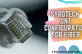 syRotech ONT Configuration for Fiber (FTTH) Voice & Internet