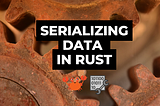 Data Serialization in Rust with Serde