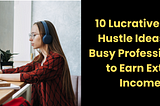 10 Lucrative Side Hustle Ideas for Busy Professionals to Earn Extra Income