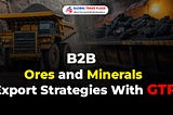 B2B Ores and Minerals Export Strategies With GTP