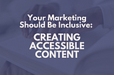 Your Marketing Campaigns Should Be Inclusive: 8 Tips for Creating Accessible Content