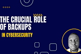The Crucial Role of Backups in Cybersecurity