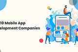 Top 10 Mobile App Development Companies