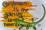 Confusion is the gateway to breakthrough