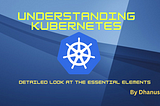 Understanding Kubernetes: Detailed Look at the Essential Elements