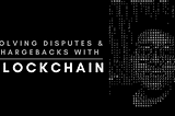 Disputes & Chargebacks ! What I Faced And How Am I Solving It With My Own Blockchain Technology?