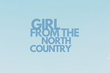 GIRL FROM THE NORTH COUNTRY