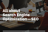 All about Search Engine Optimization — SEO