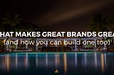 What Makes Great Brands Great