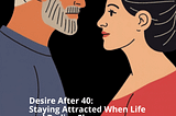 Desire After 40 (or 50): Staying Attracted When Life and Bodies Change