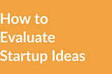 How to evaluate startup ideas