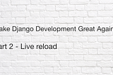 Make Django Development Great Again (Part 2) : Live Reload