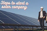 9 Steps to start a solar company (A complete guide)